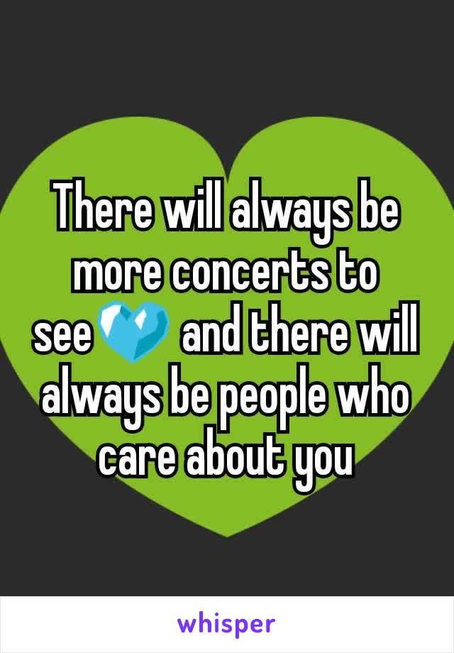 There will always be more concerts to see💙 and there will always be people who care about you