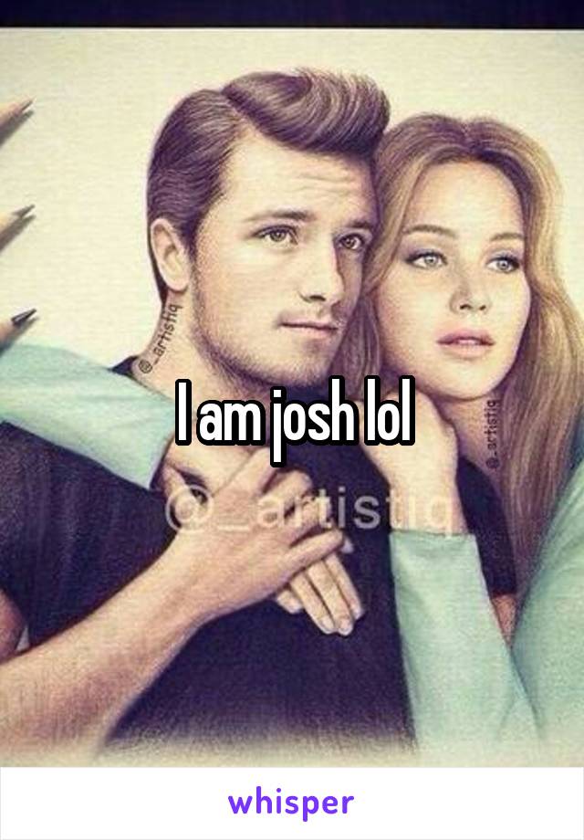 I am josh lol