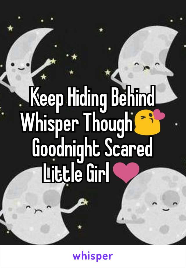 Keep Hiding Behind Whisper Though😘 Goodnight Scared Little Girl❤