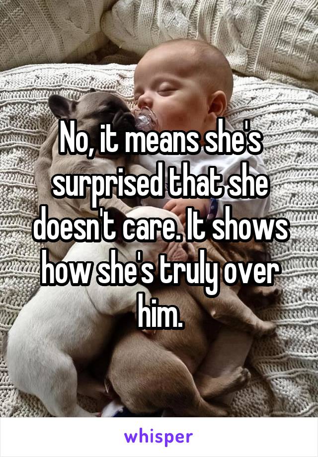 No, it means she's surprised that she doesn't care. It shows how she's truly over him.