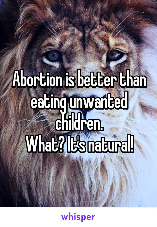 Abortion is better than eating unwanted children.
What? It's natural!