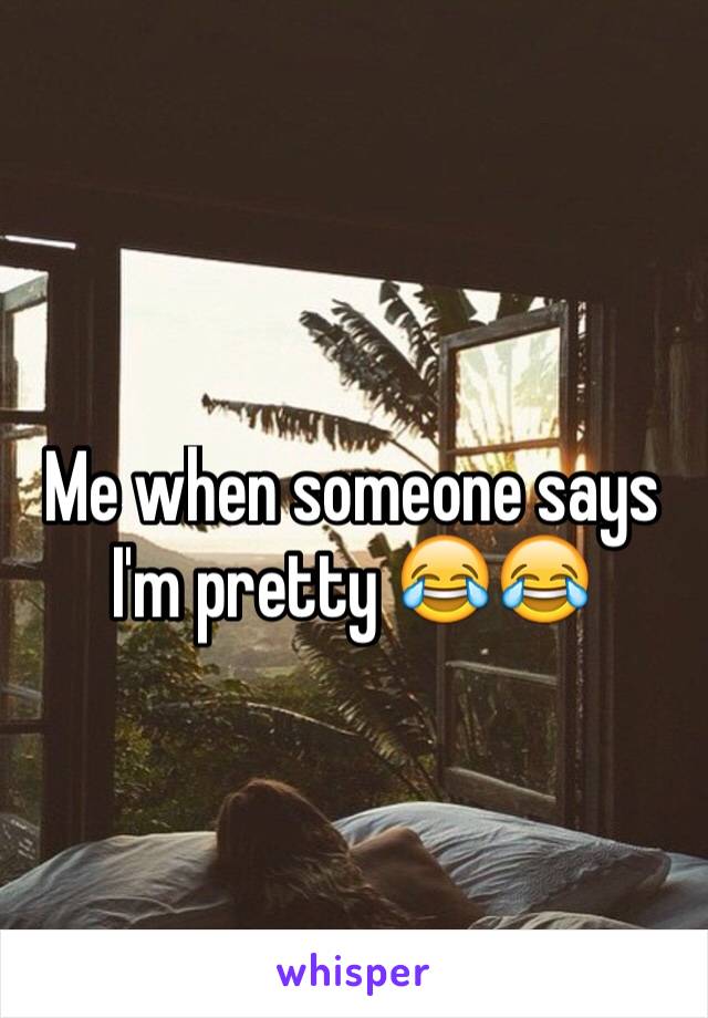 Me when someone says I'm pretty 😂😂