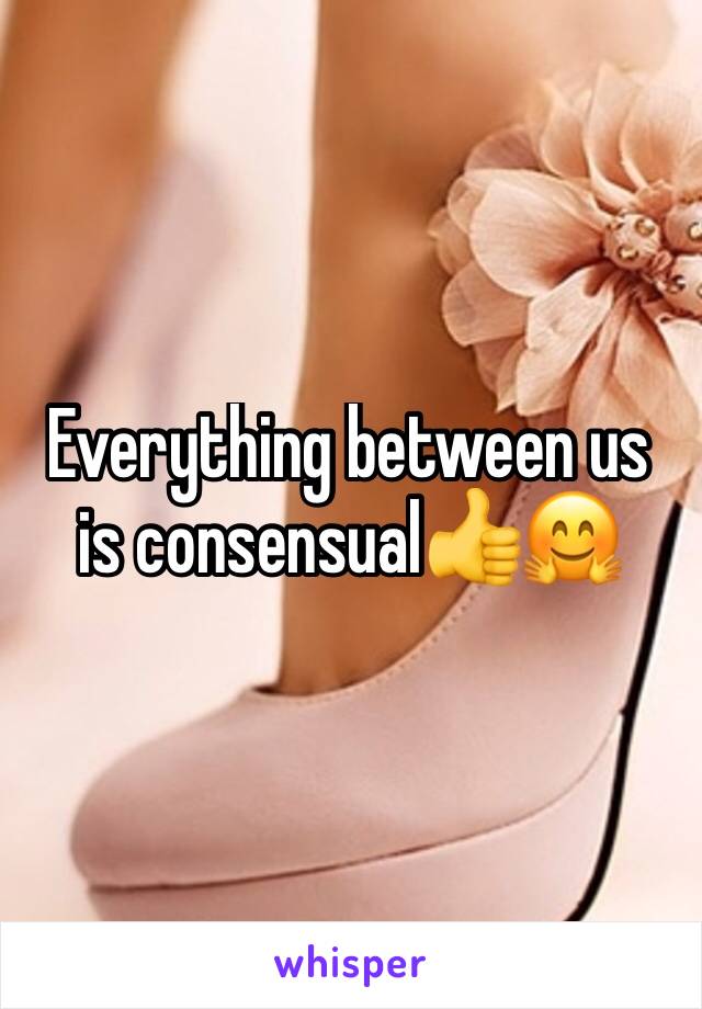 Everything between us is consensual👍🤗