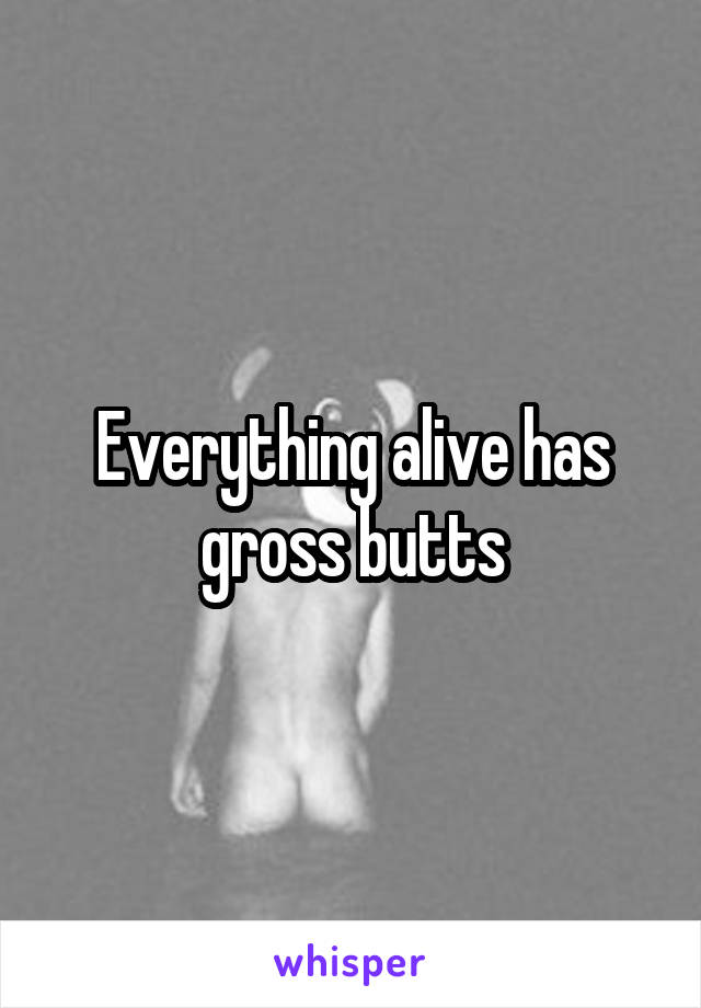 Everything alive has gross butts