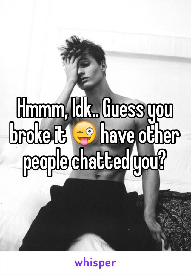 Hmmm, Idk.. Guess you broke it 😜 have other people chatted you?