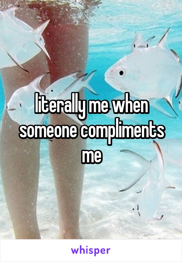 literally me when someone compliments me