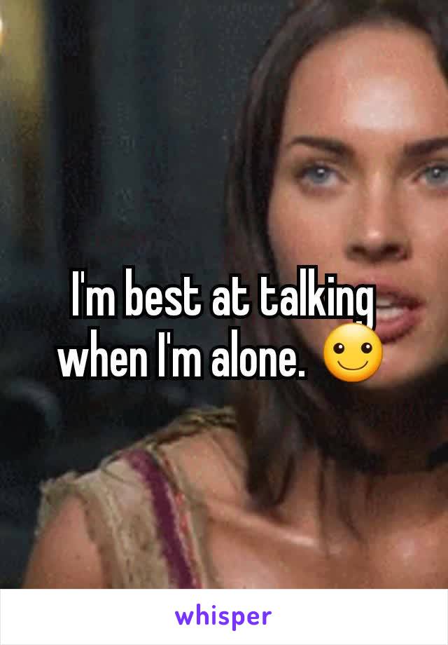 I'm best at talking when I'm alone. ☺