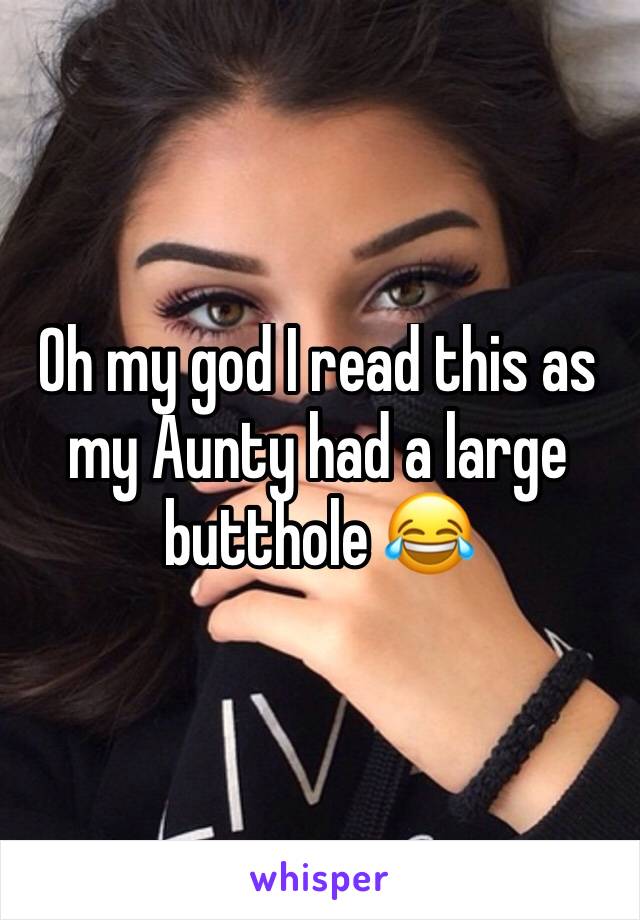 Oh my god I read this as my Aunty had a large butthole 😂