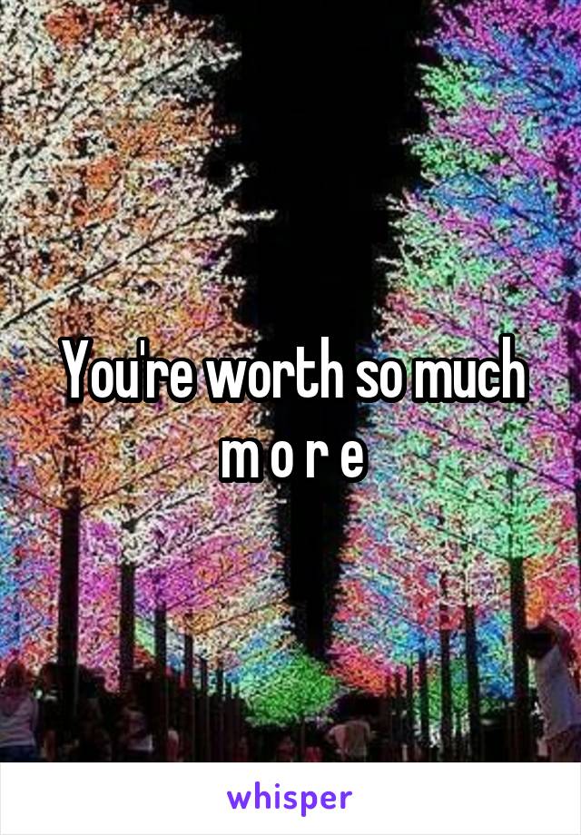 You're worth so much m o r e