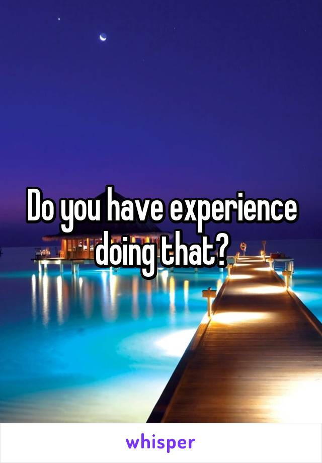 Do you have experience doing that?