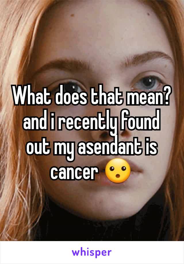 What does that mean?
and i recently found out my asendant is cancer 😮