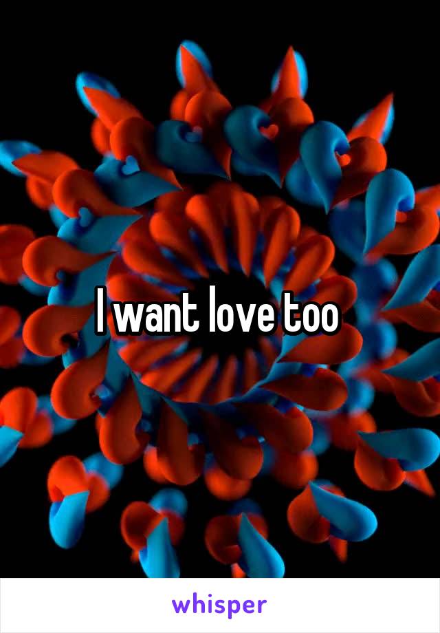 I want love too 