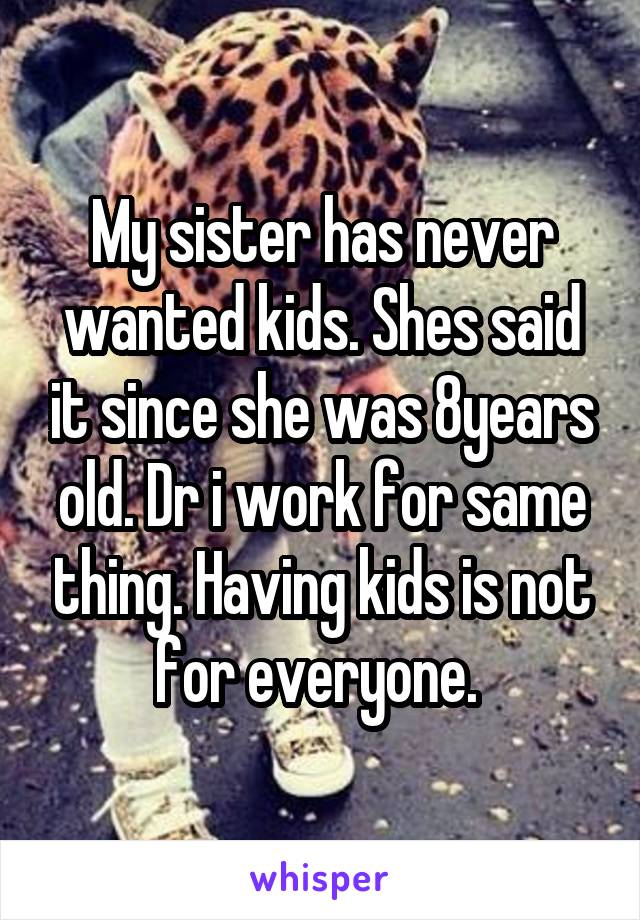 My sister has never wanted kids. Shes said it since she was 8years old. Dr i work for same thing. Having kids is not for everyone. 