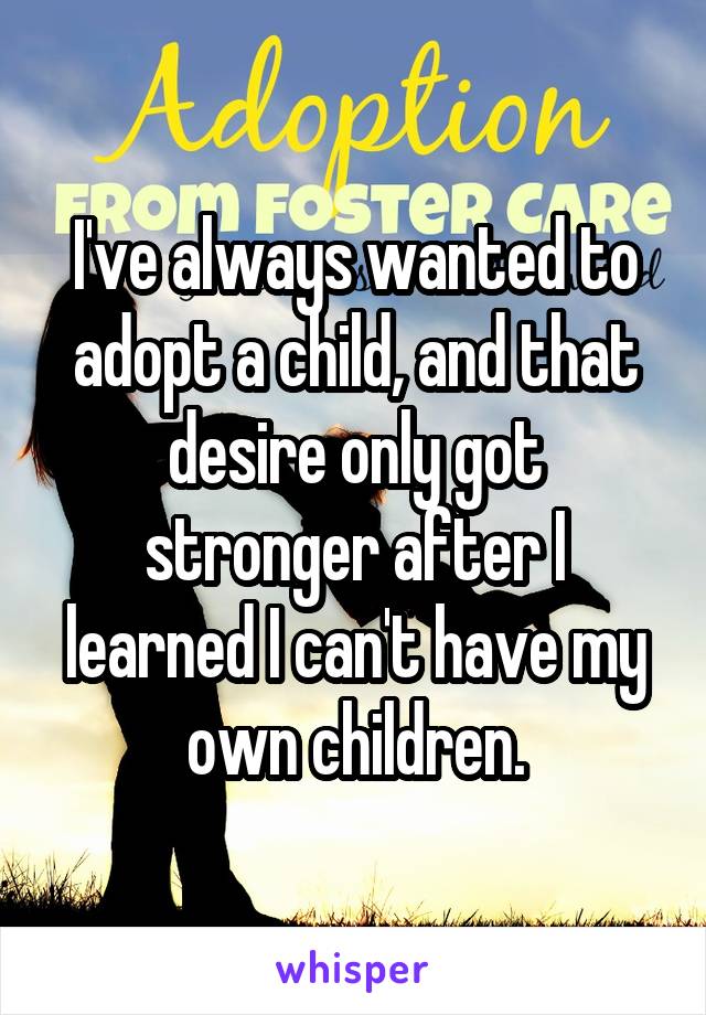 I've always wanted to adopt a child, and that desire only got stronger after I learned I can't have my own children.