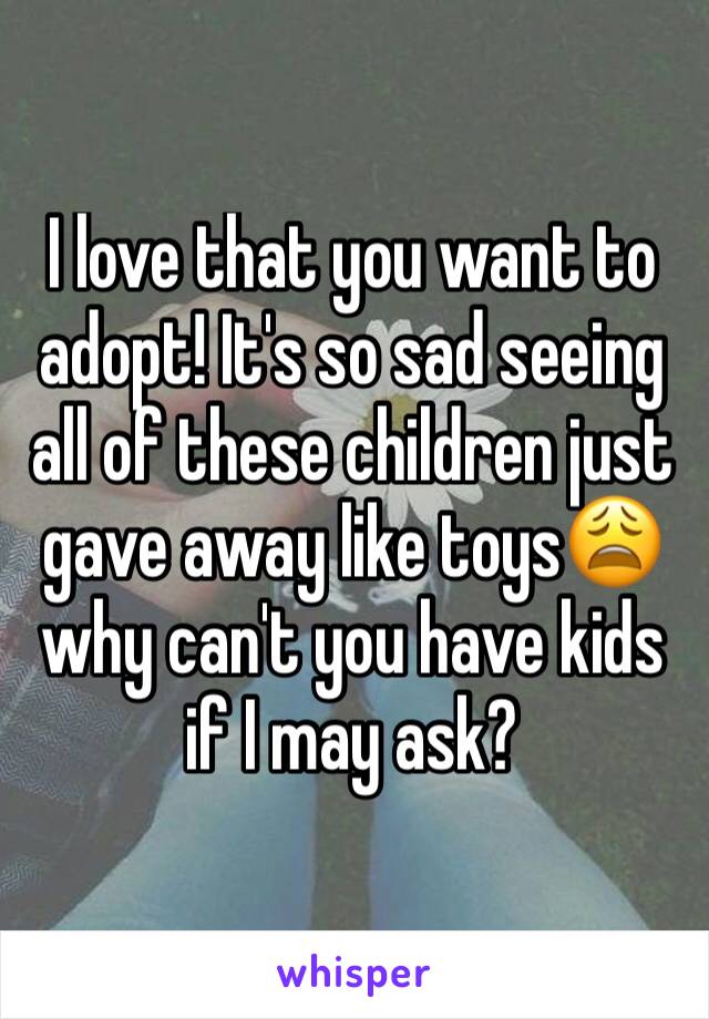 I love that you want to adopt! It's so sad seeing all of these children just gave away like toys😩 why can't you have kids if I may ask? 