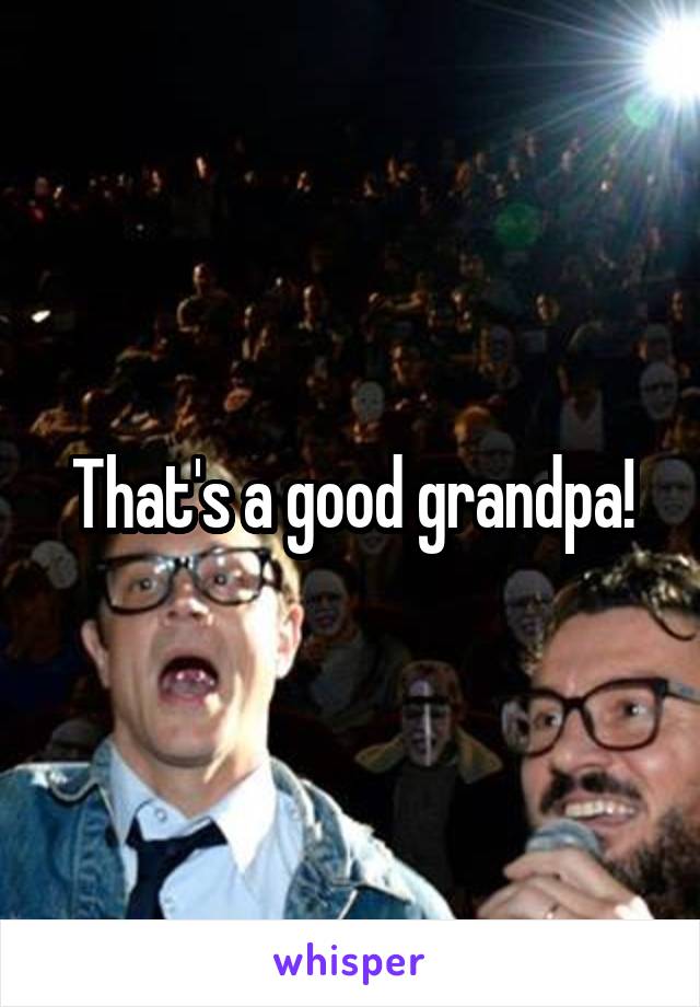 That's a good grandpa!