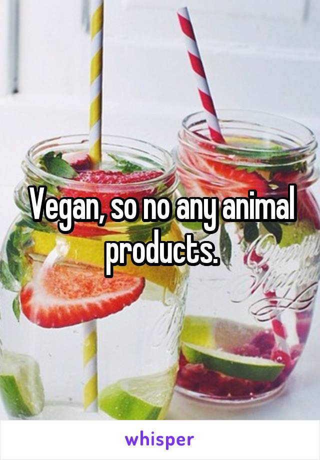 Vegan, so no any animal products.