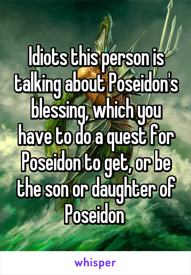 Idiots this person is talking about Poseidon's blessing, which you have to do a quest for Poseidon to get, or be the son or daughter of Poseidon 