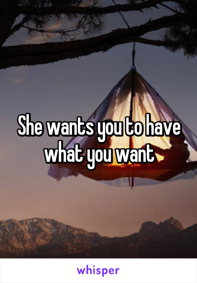 She wants you to have what you want