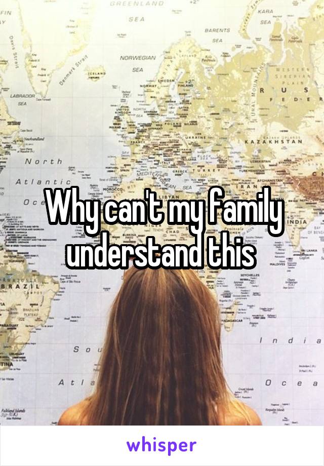 Why can't my family understand this 