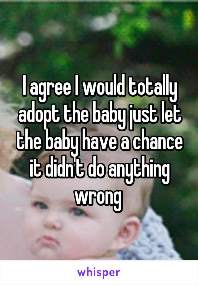 I agree I would totally adopt the baby just let the baby have a chance it didn't do anything wrong 