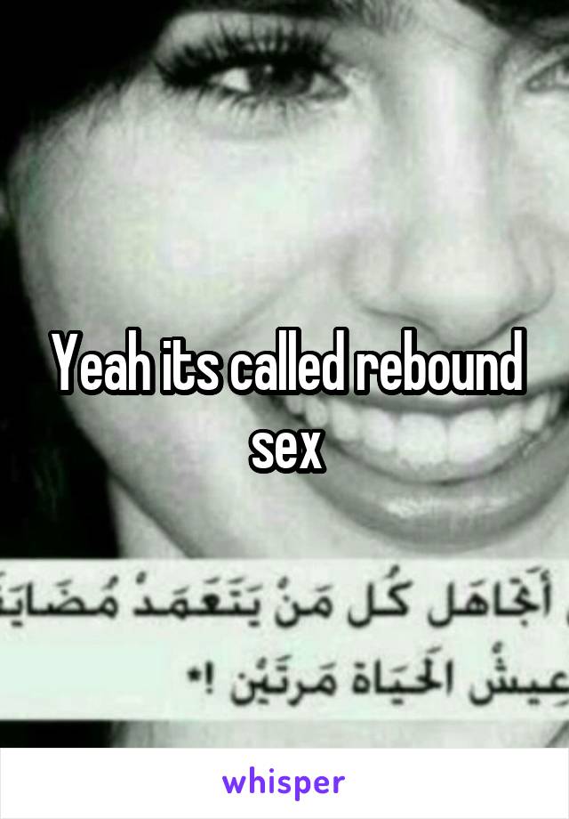 Yeah its called rebound sex