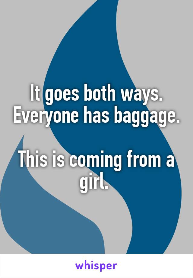 It goes both ways. Everyone has baggage. 
This is coming from a girl. 