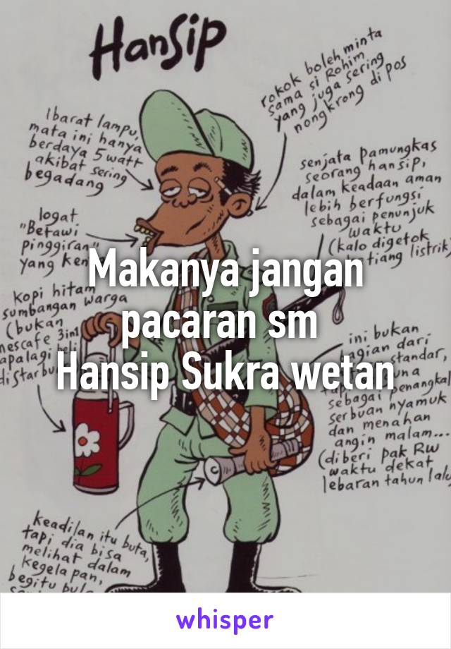 Makanya jangan pacaran sm 
Hansip Sukra wetan