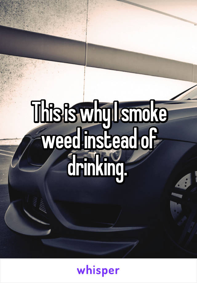 This is why I smoke weed instead of drinking. 