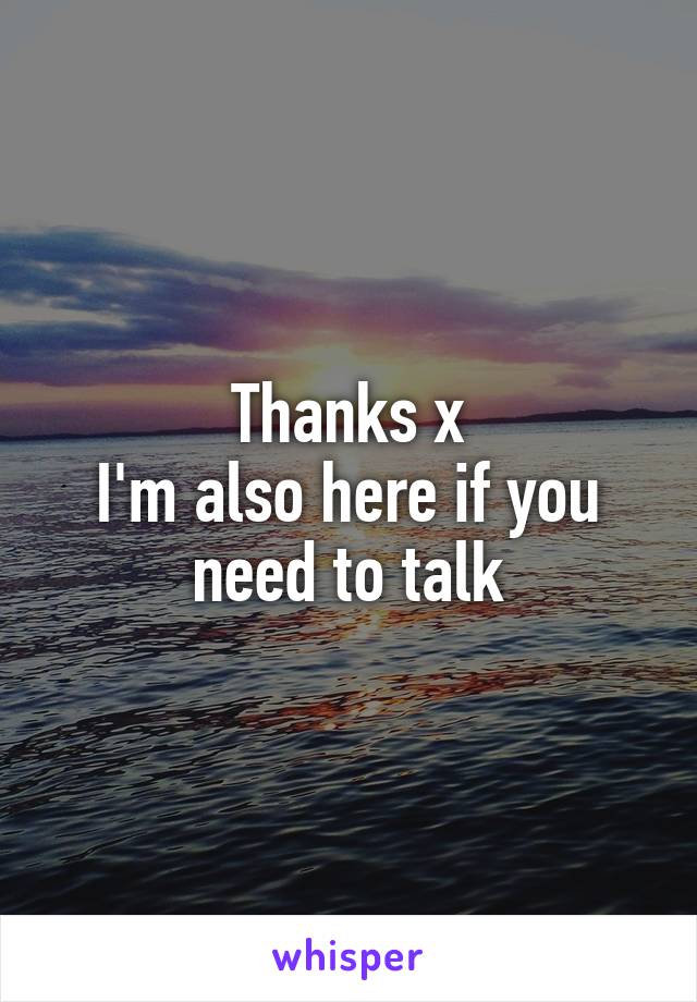 Thanks x
I'm also here if you need to talk