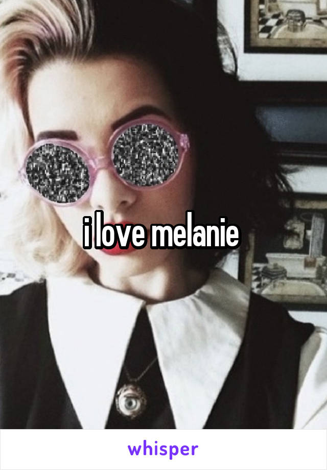 i love melanie 