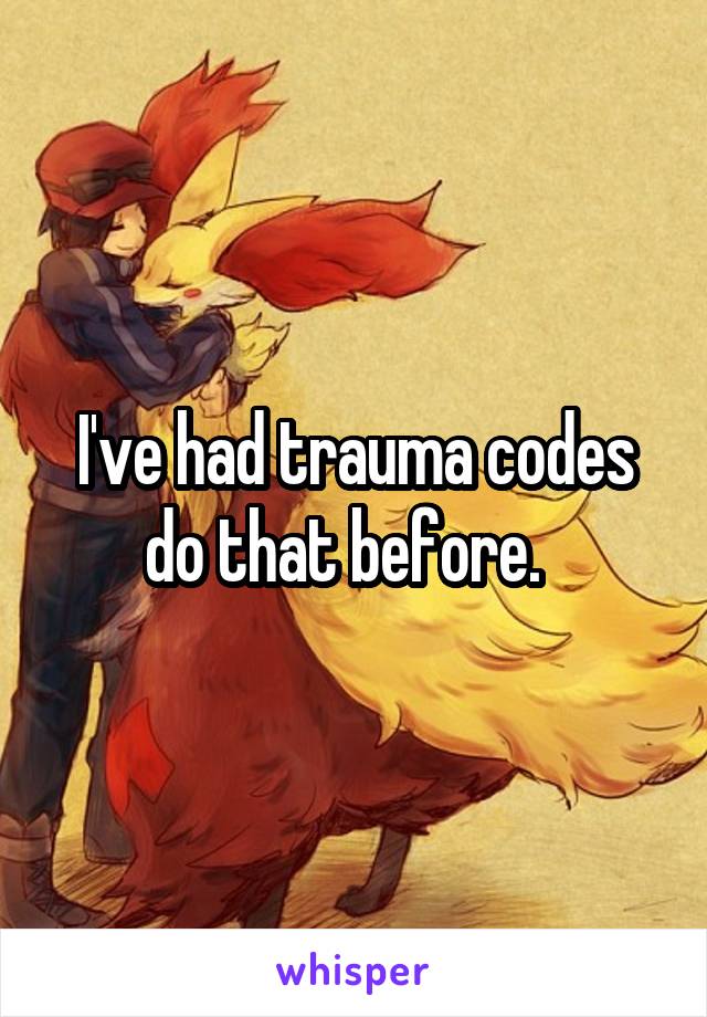 I've had trauma codes do that before.  