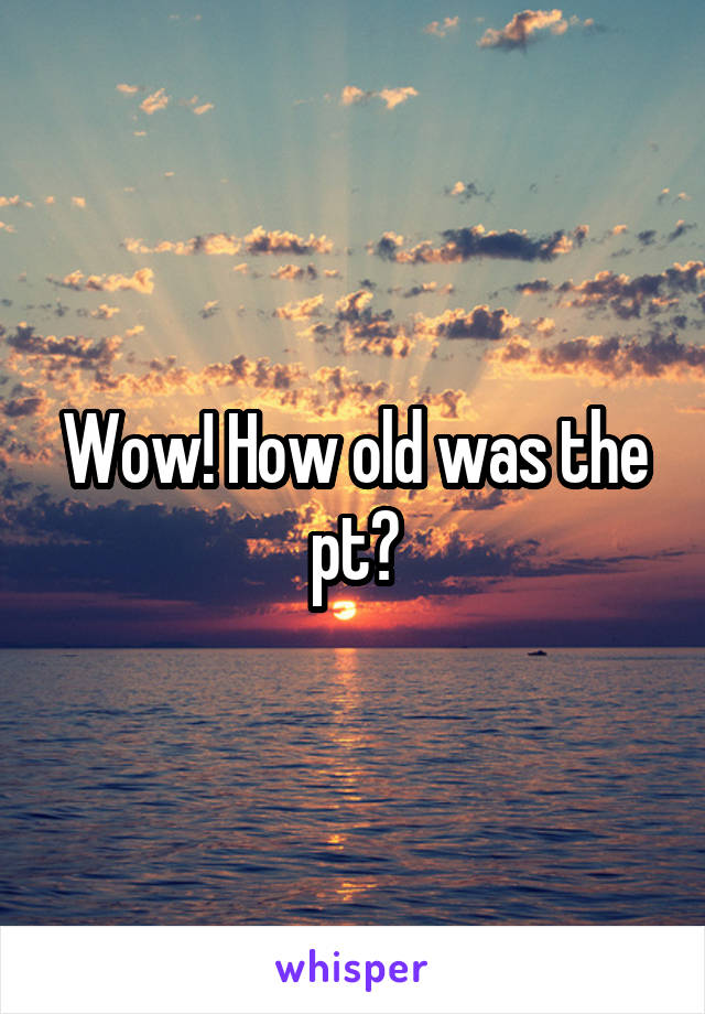 Wow! How old was the pt?