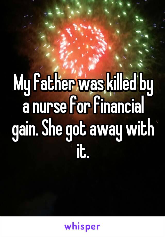 My father was killed by a nurse for financial gain. She got away with it.
