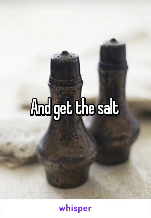 And get the salt 