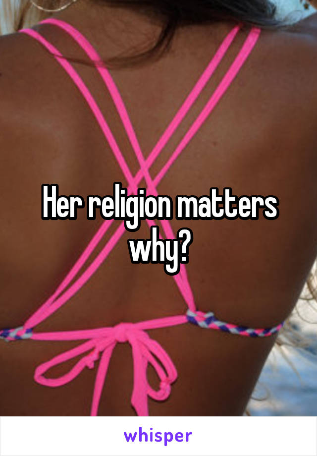 Her religion matters why?