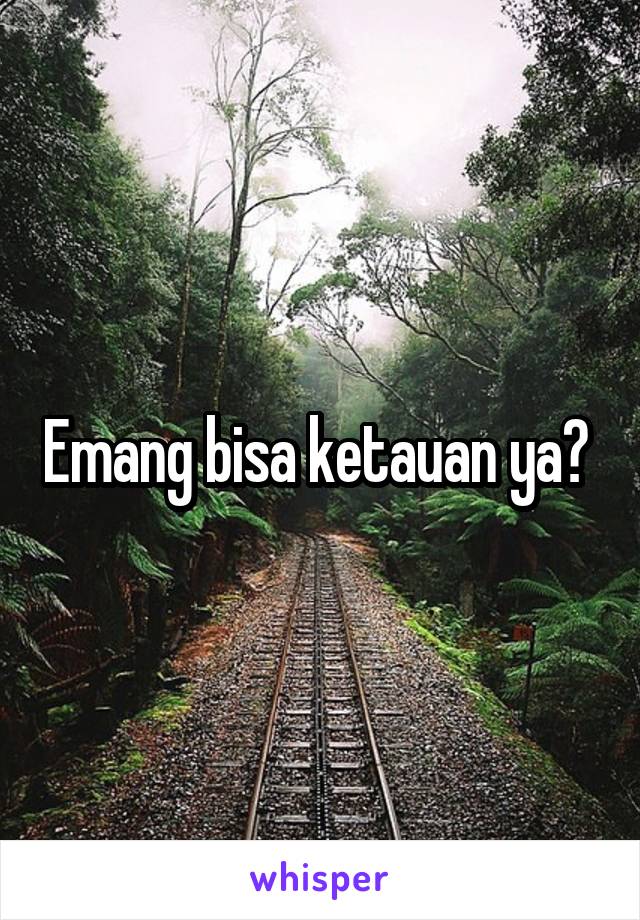 Emang bisa ketauan ya? 