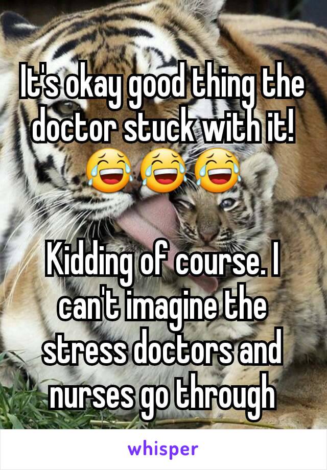 It's okay good thing the doctor stuck with it! 😂😂😂

Kidding of course. I can't imagine the stress doctors and nurses go through