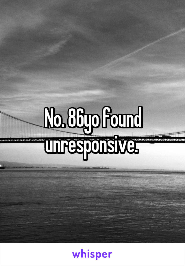 No. 86yo found unresponsive. 