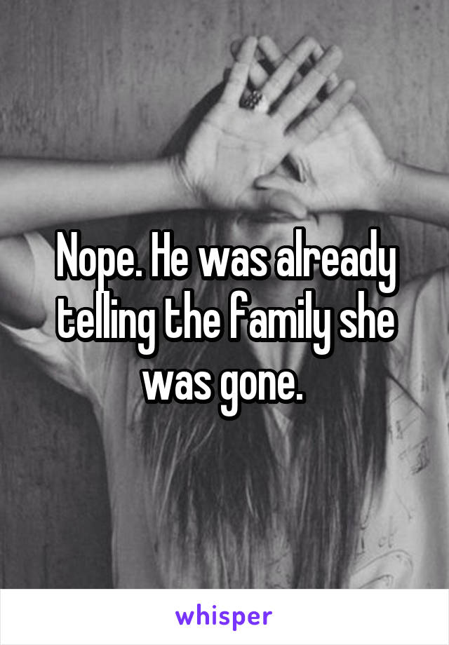 Nope. He was already telling the family she was gone. 