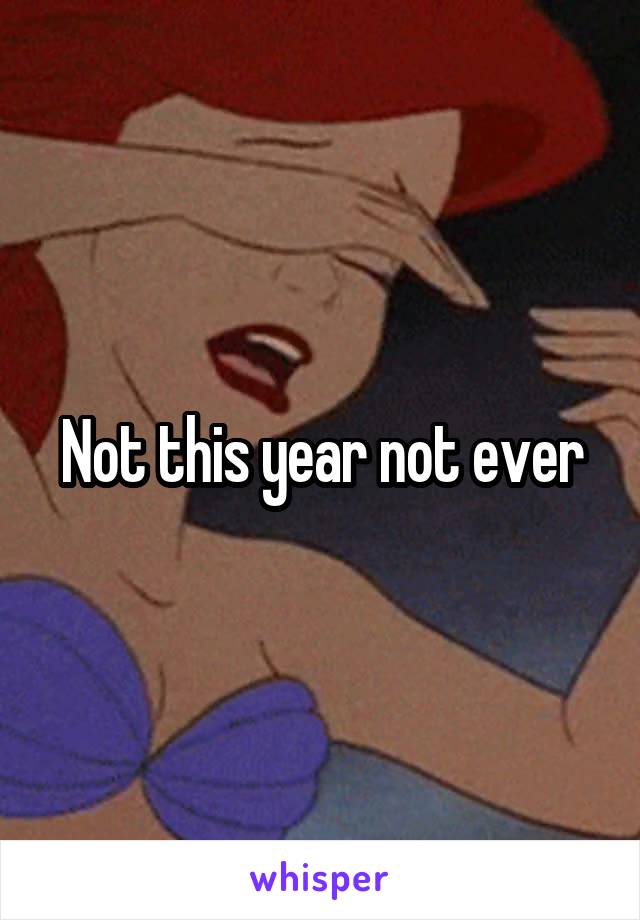 Not this year not ever