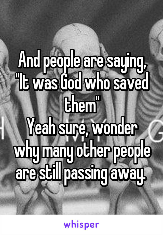 And people are saying, "It was God who saved them"
Yeah sure, wonder why many other people are still passing away. 