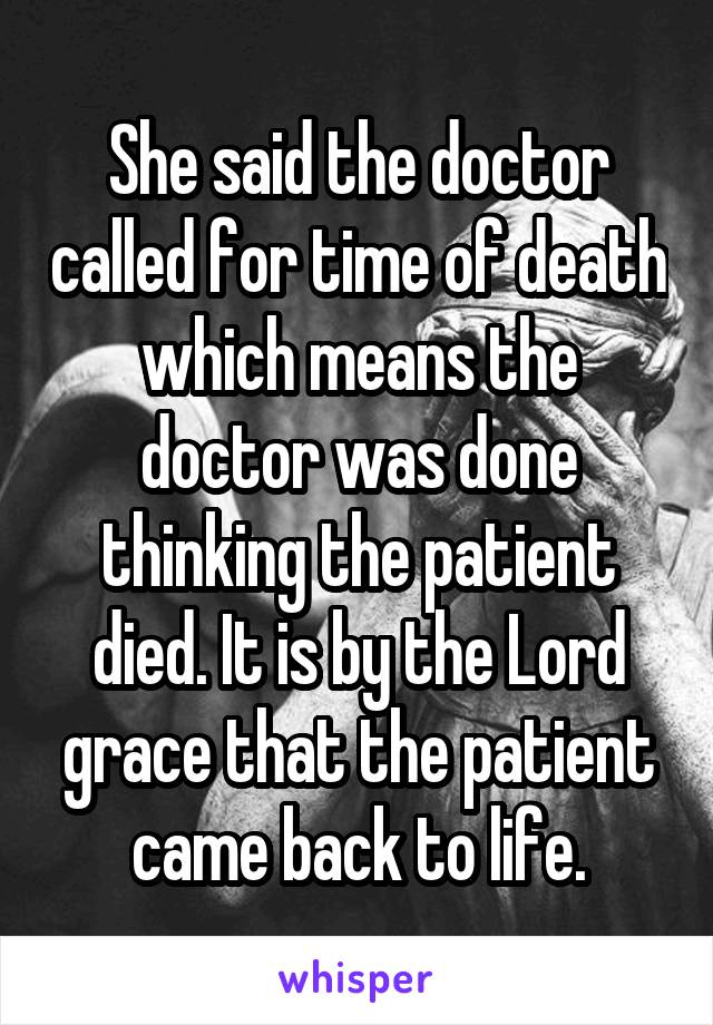 She said the doctor called for time of death which means the doctor was done thinking the patient died. It is by the Lord grace that the patient came back to life.