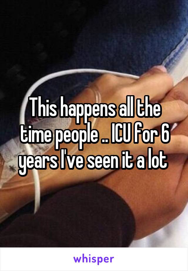 This happens all the time people .. ICU for 6 years I've seen it a lot 