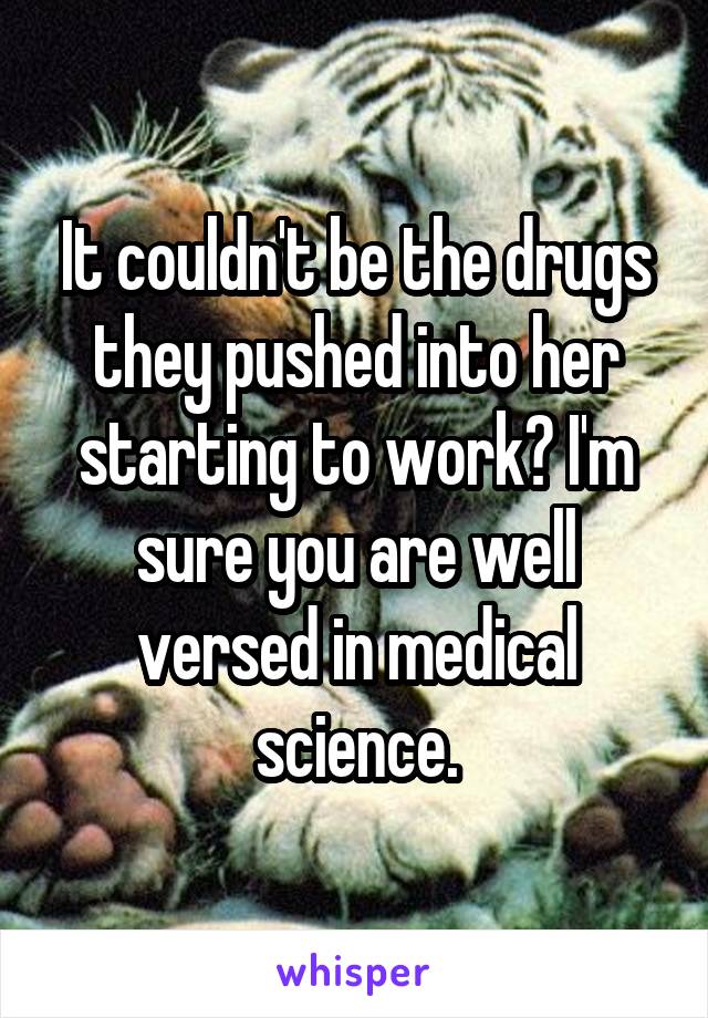 It couldn't be the drugs they pushed into her starting to work? I'm sure you are well versed in medical science.