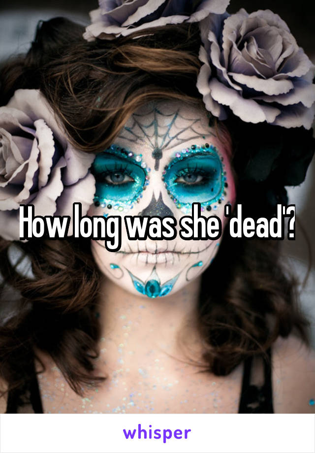 How long was she 'dead'?