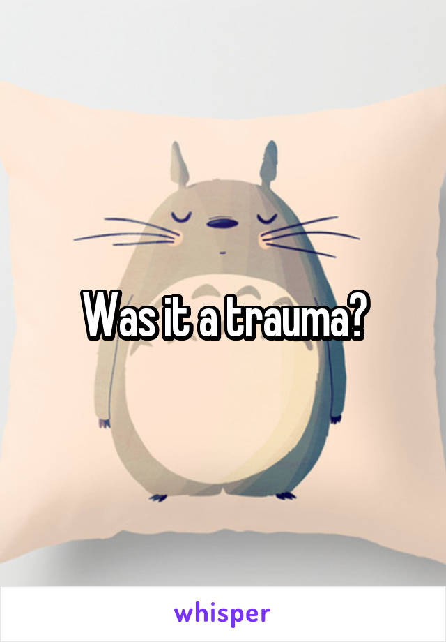 Was it a trauma?