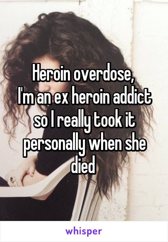 Heroin overdose, 
I'm an ex heroin addict so I really took it personally when she died 