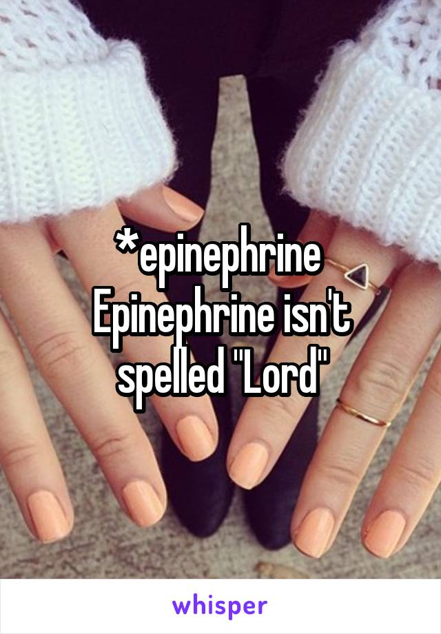 *epinephrine 
Epinephrine isn't spelled "Lord"