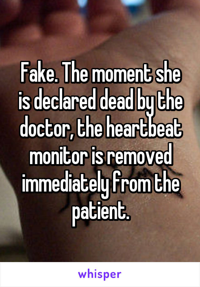 Fake. The moment she is declared dead by the doctor, the heartbeat monitor is removed immediately from the patient.